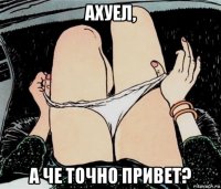 ахуел, а че точно привет?