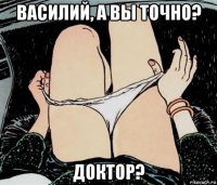 василий, а вы точно? доктор?