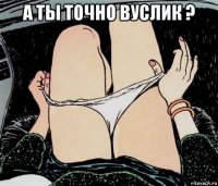 а ты точно вуслик ? 