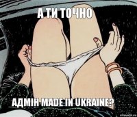 А ти точно Адмін Made in Ukraine?