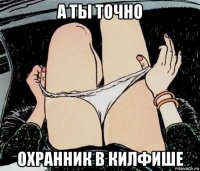 а ты точно охранник в килфише