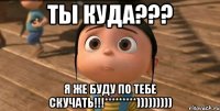 Ты куда??? Я же буду по тебе скучать!!!*********)))))))))