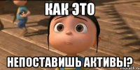 как это непоставишь активы?