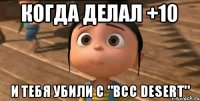 Когда делал +10 И тебя убили с "ВСС DESERT"