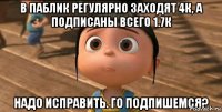 в паблик регулярно заходят 4к, а подписаны всего 1.7к надо исправить. го подпишемся?