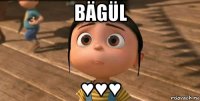 Bägül ♥♥♥