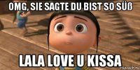 omg, sie sagte Du bist so Süß lala love u kissa