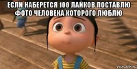 если наберется 100 лайков поставлю фото человека которого люблю 