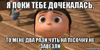 я поки тебе дочекалась, то мене два рази чуть на Пісочну не завезли