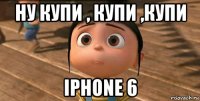 ну купи , купи ,купи iphone 6