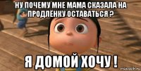 ну почему мне мама сказала на продлёнку оставаться ? я домой хочу !