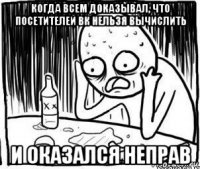 когда всем доказывал, что посетителей вк нельзя вычислить и оказался неправ