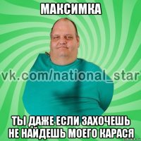 максимка ты даже если захочешь не найдешь моего карася