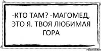 -Кто там? -Магомед, это я. Твоя любимая Гора 