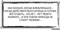 Как больно, когда влюбляешься… Когда действительно хочешь и готова всё отдать… Но нет… Нет твоего размера… И эти туфли никогда не станут твоими… 