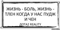 Жизнь - Боль, Жизнь - тлен Когда у нас Пудж и Чен ДОТА2 Reality