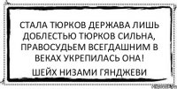 Стала тюрков держава лишь доблестью тюрков сильна, Правосудьем всегдашним в веках укрепилась она! Шейх Низами Гянджеви