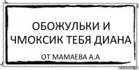 Обожульки и чмоксик тебя диана от Мамаева А.А