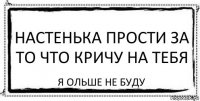 настенька прости за то что кричу на тебя Я ольше не буду