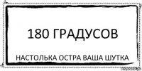 180 градусов настолька остра ваша шутка