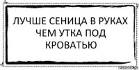 лучше сеница в руках чем утка под кроватью 