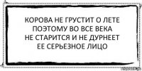 корова не грустит о лете
поэтому во все века
не старится и не дурнеет
ее серьезное лицо 