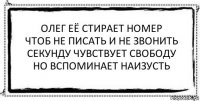 олег её стирает номер
чтоб не писать и не звонить
секунду чувствует свободу
но вспоминает наизусть 