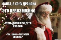 -Санта, я хочу дракона -Это невозможно -Пусть Джош приедет в Россию -Так.. какого ты хотела дракона?