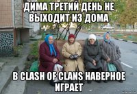 дима третий день не выходит из дома в clash of clans наверное играет