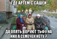 где артём с сашей да опять воруют тьфу на них а семечек нету ?