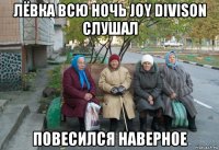 лёвка всю ночь joy divison слушал повесился наверное