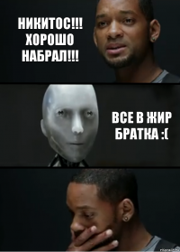 Никитос!!! Хорошо набрал!!! Все в жир братка :(