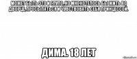 может быть это и глупо, но мне хотелось бы жить во дворце, просыпаться и чувствовать себя принцессой. дима. 18 лет