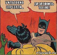 У ИльТокио зарезали... Да заткнись ты уже!