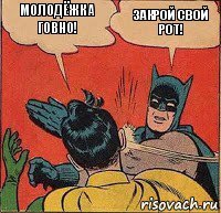 Молодёжка говно! Закрой свой рот!