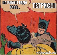 на работе надо рабо... ТЕТРИС!!1