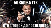 бокал за тех кто с тобой до последнего