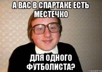 А вас в Спартаке есть местечко Для одного футболиста?