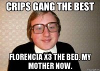 CRIPS GANG THE BEST FLORENCIA X3 THE BED. My mother now.