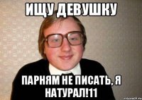 Ищу девушку Парням не писать, я натурал!11