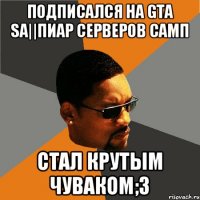 Подписался на Gta sa||Пиар серверов самп Стал крутым чуваком;3