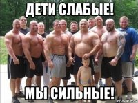 дети слабые! мы сильные!