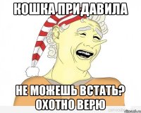 Кошка придавила Не можешь встать? Охотно верю