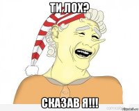 ти лох? сказав я!!!