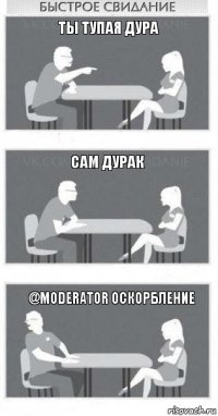 Ты тупая дура сам дурак @moderator оскорбление