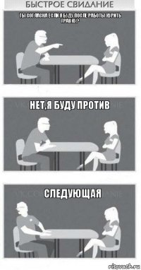 ты согласна если я буду после работы курить травку? нет,я буду против следующая