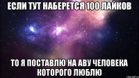 Если тут наберется 100 лайков то я поставлю на аву человека которого люблю