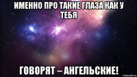 именно про такие глаза как у тебя говорят – ангельские!