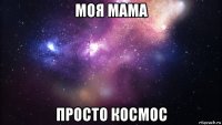 моя мама просто космос