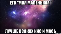 его "моя маленькая" лучше всяких кис и мась